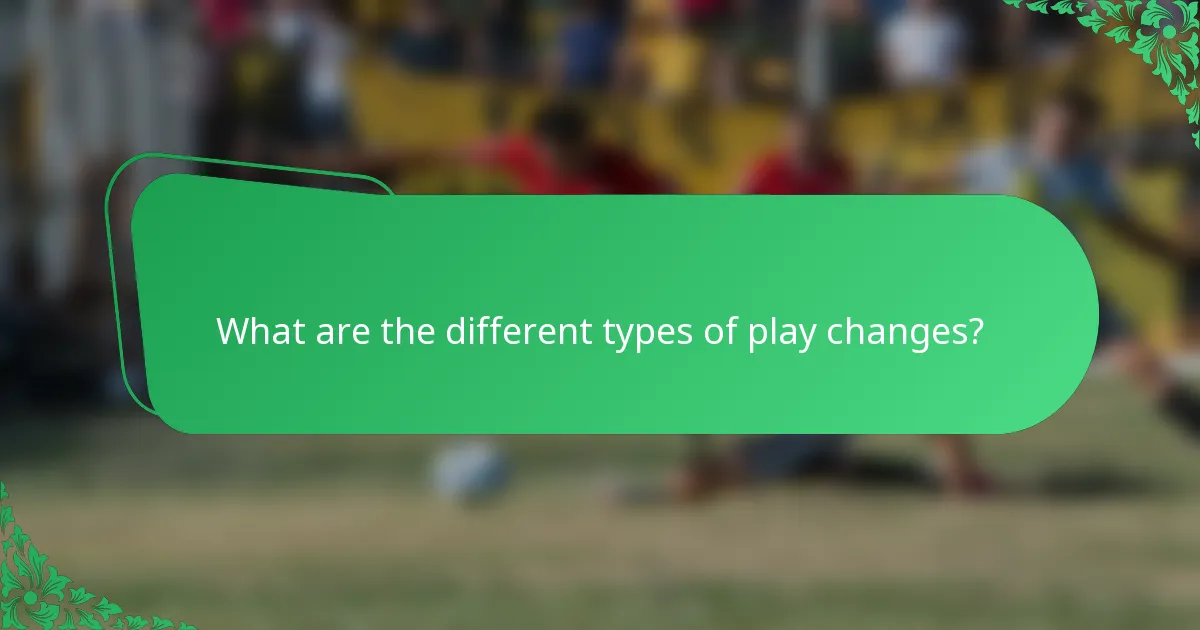What are the different types of play changes?